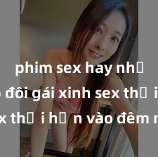 phim sex hay nhất Cặp đôi gái xinh sex thổi hồn vào đêm muộn