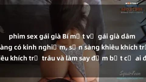 phim sex gái già Bí mật về gái già dâm đãng: Những cô nàng có kinh nghiệm, sẵn sàng khiêu khích trẻ trâu và làm say đắm bất cứ ai đến gần