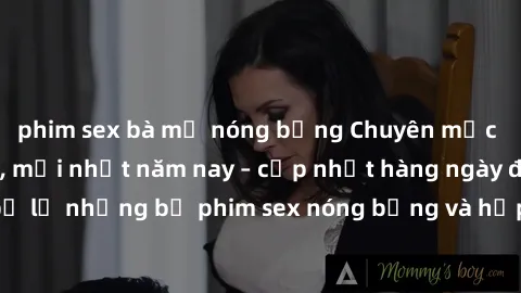 phim sex bà mẹ nóng bỏng Chuyên mục phim sex cực hot, mới nhất năm nay – cập nhật hàng ngày để không bỏ lỡ những bộ phim sex nóng bỏng và hấp dẫn nhất, tự do xem miễn phí.