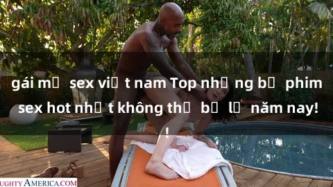 gái mỹ sex việt nam Top những bộ phim sex hot nhất không thể bỏ lỡ năm nay!