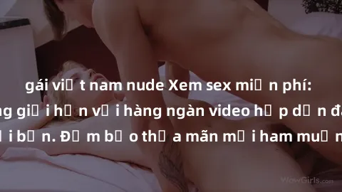 gái việt nam nude Xem sex miễn phí: Trải nghiệm không giới hạn với hàng ngàn video hấp dẫn đang chờ đợi bạn. Đảm bảo thỏa mãn mọi ham muốn tình dục của bạn ngay hôm nay!