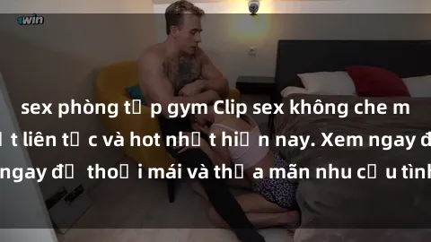 sex phòng tập gym Clip sex không che mới nhất, cập nhật liên tục và hot nhất hiện nay. Xem ngay để thoải mái và thỏa mãn nhu cầu tình dục của bạn!