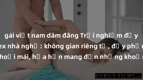 gái việt nam dâm đãng Trải nghiệm đầy kích thích tại sex nhà nghỉ: không gian riêng tư, đầy phấn khích và thoải mái, hứa hẹn mang đến những khoảnh khắc đắm chìm trong đam mê.