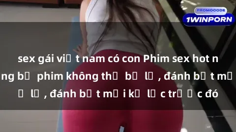 sex gái việt nam có con Phim sex hot nhất năm  Top những bộ phim không thể bỏ lỡ, đánh bật mọi kỷ lục trước đó