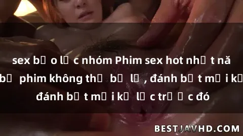 sex bạo lực nhóm Phim sex hot nhất năm  Top những bộ phim không thể bỏ lỡ, đánh bật mọi kỷ lục trước đó