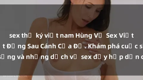 sex thư ký việt nam Hùng Vỹ Sex Việt Nam: Những Bí Mật Đằng Sau Cánh Cửa Đỏ. Khám phá cuộc sống và những dịch vụ sex đầy hấp dẫn của người Việt Nam.