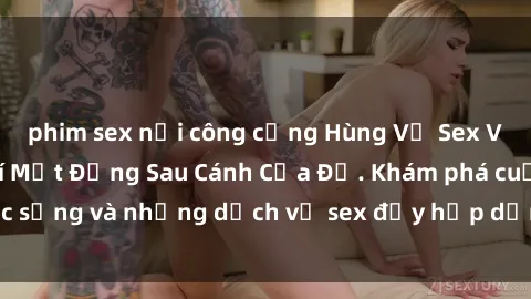 phim sex nơi công cộng Hùng Vỹ Sex Việt Nam: Những Bí Mật Đằng Sau Cánh Cửa Đỏ. Khám phá cuộc sống và những dịch vụ sex đầy hấp dẫn của người Việt Nam.