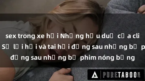 sex trong xe hơi Những hậu duệ của clip sex đình đám: Sự lợi hại và tai hại đằng sau những bộ phim nóng bỏng