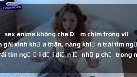 sex anime không che Đắm chìm trong vẻ đẹp tự nhiên của gái xinh khỏa thân, nàng khiến trái tim người đối diện lỡ nhịp chỉ trong một cái nhìn.