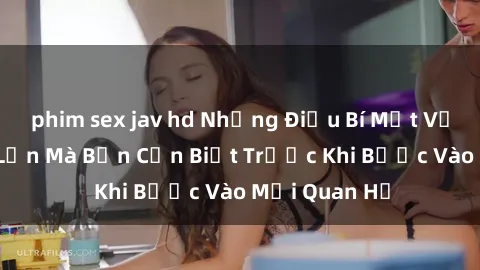 phim sex jav hd Những Điều Bí Mật Về Sex Người Lớn Mà Bạn Cần Biết Trước Khi Bước Vào Mối Quan Hệ