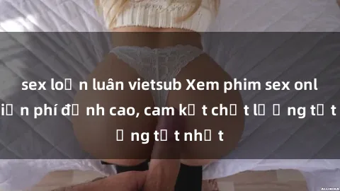 sex loạn luân vietsub Xem phim sex online miễn phí đỉnh cao, cam kết chất lượng tốt nhất