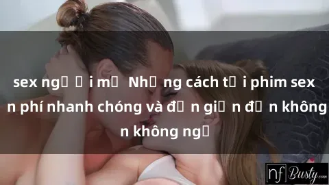 sex người mỹ Những cách tải phim sex miễn phí nhanh chóng và đơn giản đến không ngờ
