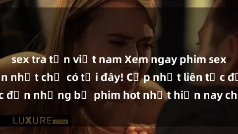 sex tra tấn việt nam Xem ngay phim sex mới nhất, hấp dẫn nhất chỉ có tại đây! Cập nhật liên tục đến những bộ phim hot nhất hiện nay chỉ trong vài cú click!