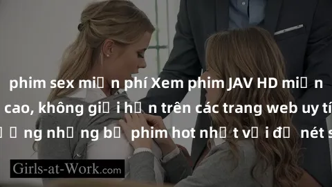 phim sex miễn phí Xem phim JAV HD miễn phí chất lượng cao, không giới hạn trên các trang web uy tín. Yên tâm tận hưởng những bộ phim hot nhất với độ nét sắc sảo, đẹp mắt ngay tại nhà. Hãy trải nghiệm 