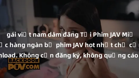 gái việt nam dâm đãng Tải Phim JAV Miễn Phí - Thưởng thức hàng ngàn bộ phim JAV hot nhất chỉ cần click download. Không cần đăng ký, không quảng cáo - Dễ dàng tải về và xem online!