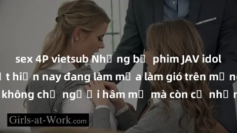 sex 4P vietsub Những bộ phim JAV idol không che hot nhất hiện nay đang làm mưa làm gió trên mạng, hấp dẫn không chỉ người hâm mộ mà còn cả những ai mới tìm hiểu về thể loại này!