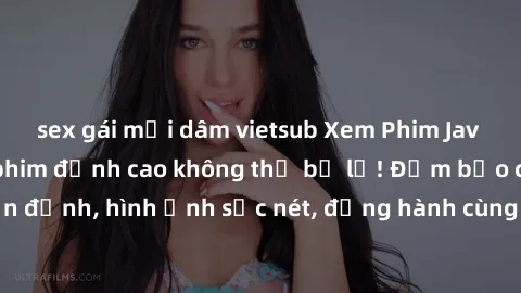 sex gái mại dâm vietsub Xem Phim Jav Full HD: Những bộ phim đỉnh cao không thể bỏ lỡ! Đảm bảo chất lượng ổn định, hình ảnh sắc nét, đồng hành cùng bạn trong những giây phút thư giãn!