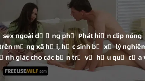 sex ngoài đường phố Phát hiện clip nóng sinh viên gây sốt trên mạng xã hội, học sinh bị xử lý nghiêm ngặt. Đây là cảnh giác cho các bạn trẻ về hậu quả của việc chia sẻ thông tin trái phép trên interne