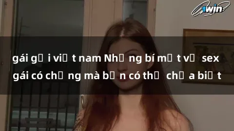 gái gọi việt nam Những bí mật về sex gái có chồng mà bạn có thể chưa biết