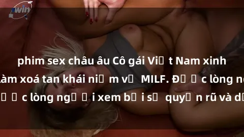 phim sex châu âu Cô gái Việt Nam xinh đẹp và gợi cảm làm xoá tan khái niệm về MILF. Được lòng người xem bởi sự quyến rũ và dễ thương.