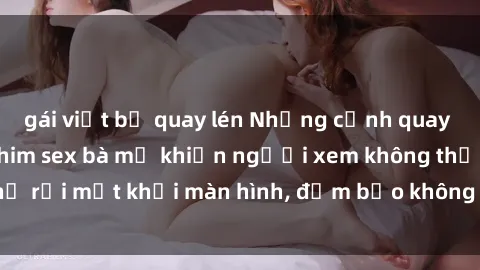 gái việt bị quay lén Những cảnh quay nóng bỏng trong phim sex bà mẹ khiến người xem không thể rời mắt khỏi màn hình, đảm bảo không làm bạn thất vọng!