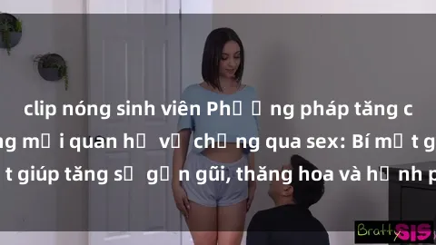 clip nóng sinh viên Phương pháp tăng cường gắn kết trong mối quan hệ vợ chồng qua sex: Bí mật giúp tăng sự gần gũi, thăng hoa và hạnh phúc cho cặp đôi