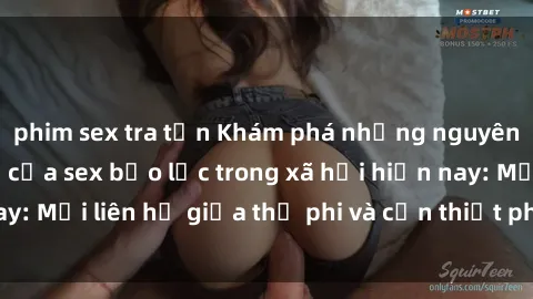 phim sex tra tấn Khám phá những nguyên nhân và hậu quả của sex bạo lực trong xã hội hiện nay: Mối liên hệ giữa thị phi và cần thiết phải ngăn chặn.