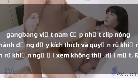 gangbang việt nam Cập nhật clip nóng BDSM: Những pha hành động đầy kích thích và quyến rũ khiến người xem không thể rời mắt. Đừng bỏ lỡ!