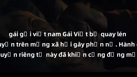 gái gọi việt nam Gái Việt bị quay lén khi tắm, clip lan truyền trên mạng xã hội gây phẫn nộ. Hành động vi phạm quyền riêng tư này đã khiến cộng đồng mạng bức xúc và đòi trừng phạt thật nghiêm khắc.
