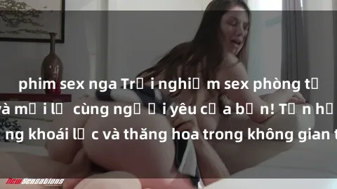 phim sex nga Trải nghiệm sex phòng tắm đầy kích thích và mới lạ cùng người yêu của bạn! Tận hưởng khoái lạc và thăng hoa trong không gian tắm ấm áp và gợi cảm.