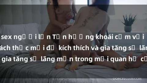 sex người lớn Tận hưởng khoái cảm với sex ngoài trời: Cách thức mới để kích thích và gia tăng sự lãng mạn trong mối quan hệ của bạn!
