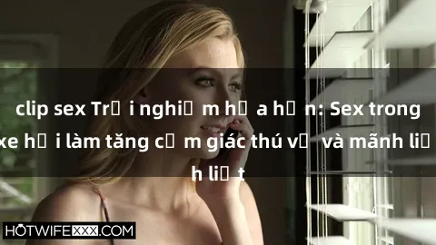 clip sex Trải nghiệm hứa hẹn: Sex trong xe hơi làm tăng cảm giác thú vị và mãnh liệt