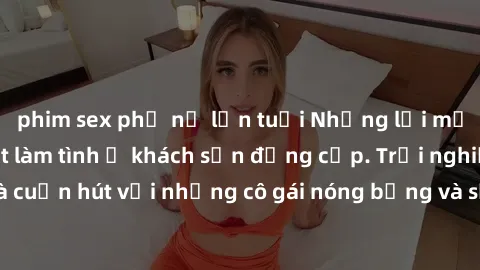 phim sex phụ nữ lớn tuổi Những lời mời bí mật: Gái Việt làm tình ở khách sạn đẳng cấp. Trải nghiệm độc đáo và cuốn hút với những cô gái nóng bỏng và sẵn lòng thỏa mãn mọi nhu cầu của bạn.
