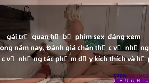 gái trẻ quan hệ bộ phim sex  đáng xem không thể bỏ lỡ trong năm nay. Đánh giá chân thực về những tác phẩm đầy kích thích và hấp dẫn này.