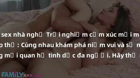 sex nhà nghỉ Trải nghiệm cảm xúc mới mẻ với làm tình tập thể: Cùng nhau khám phá niềm vui và sự mãnh liệt trong mối quan hệ tình dục đa người. Hãy thử ngay để biết cảm giác thú vị này!