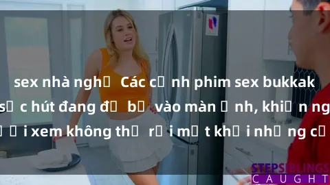 sex nhà nghỉ Các cảnh phim sex bukkake hấp dẫn và đầy sức hút đang đổ bộ vào màn ảnh, khiến người xem không thể rời mắt khỏi những cảnh quay đầy kích thích.