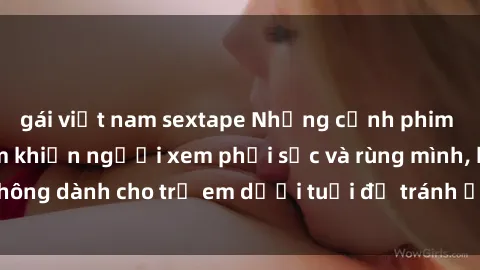 gái việt nam sextape Những cảnh phim sex bạo dâm nhóm khiến người xem phải sốc và rùng mình, không dành cho trẻ em dưới tuổi để tránh ảnh hưởng tiêu cực.
