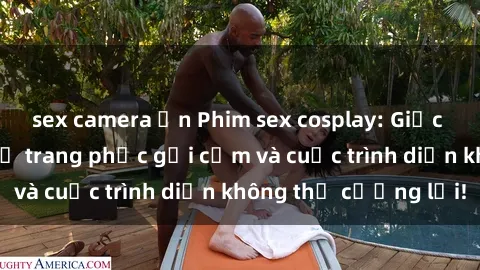 sex camera ẩn Phim sex cosplay: Giấc mơ  cùng những bộ trang phục gợi cảm và cuộc trình diễn không thể cưỡng lại!