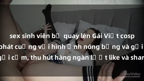 sex sinh viên bị quay lén Gái Việt cosplay sexy khiến fan phát cuồng với hình ảnh nóng bỏng và gợi cảm, thu hút hàng ngàn lượt like và share trên mạng xã hội.