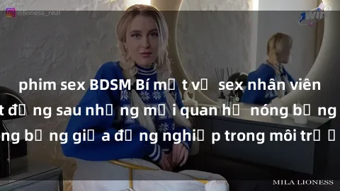 phim sex BDSM Bí mật về sex nhân viên văn phòng: Sự thật đằng sau những mối quan hệ nóng bỏng giữa đồng nghiệp trong môi trường làm việc.