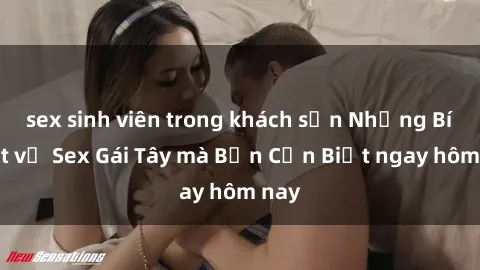 sex sinh viên trong khách sạn Những Bí Mật về Sex Gái Tây mà Bạn Cần Biết ngay hôm nay