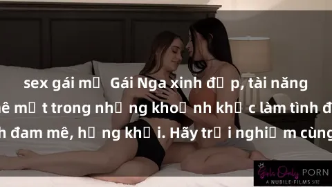 sex gái mỹ Gái Nga xinh đẹp, tài năng khiến bạn phải mê mệt trong những khoảnh khắc làm tình đam mê, hứng khởi. Hãy trải nghiệm cùng họ ngay hôm nay!