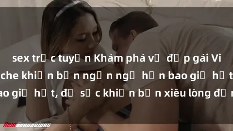 sex trực tuyến Khám phá vẻ đẹp gái Việt Nam nude không che khiến bạn ngẩn ngơ hơn bao giờ hết, đủ sức khiến bạn xiêu lòng đến ngất ngây