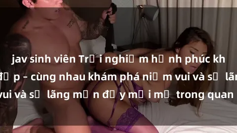 jav sinh viên Trải nghiệm hạnh phúc khi làm tình với gái đẹp – cùng nhau khám phá niềm vui và sự lãng mạn đầy mới mẻ trong quan hệ của bạn.