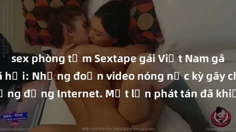 sex phòng tắm Sextape gái Việt Nam gây sốt trên mạng xã hội: Những đoạn video nóng nực kỳ gây chấn động cộng đồng Internet. Một lần phát tán đã khiến người xem không thể rời mắt.