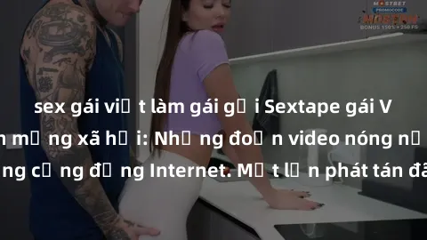 sex gái việt làm gái gọi Sextape gái Việt Nam gây sốt trên mạng xã hội: Những đoạn video nóng nực kỳ gây chấn động cộng đồng Internet. Một lần phát tán đã khiến người xem không thể rời mắt.