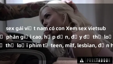 sex gái việt nam có con Xem sex vietsub miễn phí tại nhà, độ phân giải cao, hấp dẫn, đầy đủ thể loại phim từ teen, milf, lesbian, đến hentai và jav.