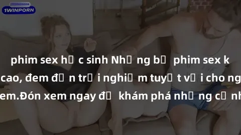 phim sex học sinh Những bộ phim sex không che HD đỉnh cao, đem đến trải nghiệm tuyệt vời cho người xem.Đón xem ngay để khám phá những cảnh quay đẹp mắt và kích thích.