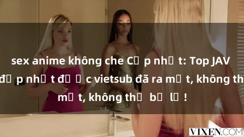 sex anime không che Cập nhật: Top JAV idol xinh đẹp nhất được vietsub đã ra mắt, không thể bỏ lỡ!