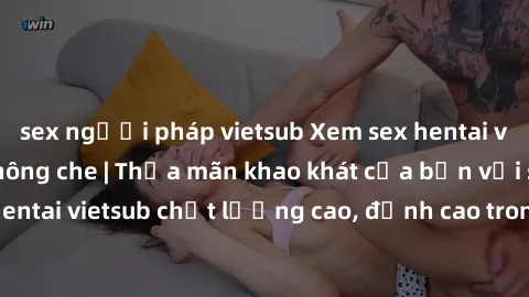 sex người pháp vietsub Xem sex hentai vietsub cực hot, không che | Thỏa mãn khao khát của bạn với series hentai vietsub chất lượng cao, đỉnh cao trong thể loại anime không che.